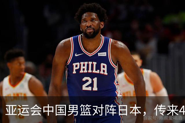 亚运会中国男篮对阵日本，传来4好消息和2坏消息，男篮赢球有戏
